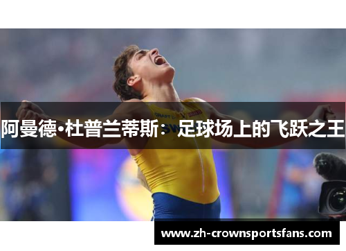 阿曼德·杜普兰蒂斯:足球场上的飞跃之王 阿曼德·杜普兰蒂斯:足球场上的飞跃之王