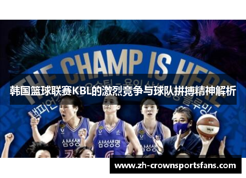 韩国篮球联赛KBL的激烈竞争与球队拼搏精神解析 韩国篮球联赛KBL的激烈竞争与球队拼搏精神解析