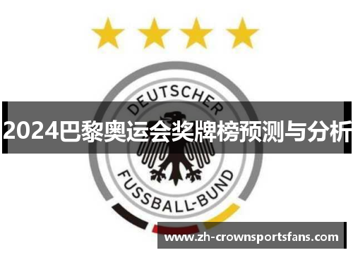2024巴黎奥运会奖牌榜预测与分析 2024巴黎奥运会奖牌榜预测与分析