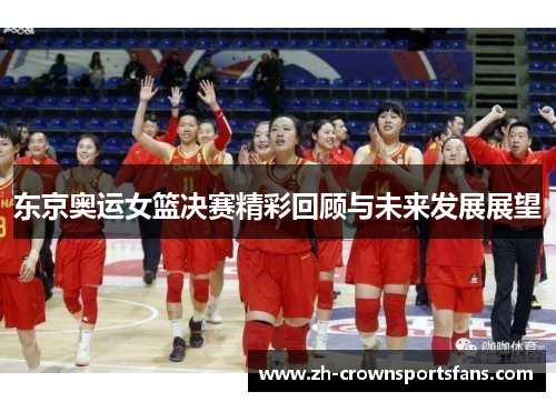 东京奥运女篮决赛精彩回顾与未来发展展望 东京奥运女篮决赛精彩回顾与未来发展展望