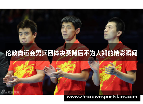 伦敦奥运会男乒团体决赛背后不为人知的精彩瞬间 伦敦奥运会男乒团体决赛背后不为人知的精彩瞬间