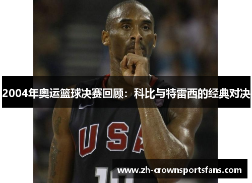 2004年奥运篮球决赛回顾:科比与特雷西的经典对决 2004年奥运篮球决赛回顾:科比与特雷西的经典对决