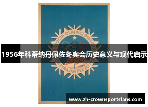 1956年科蒂纳丹佩佐冬奥会历史意义与现代启示 1956年科蒂纳丹佩佐冬奥会历史意义与现代启示
