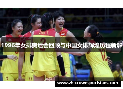 1996年女排奥运会回顾与中国女排辉煌历程新解