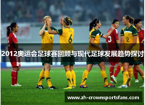 2012奥运会足球赛回顾与现代足球发展趋势探讨 2012奥运会足球赛回顾与现代足球发展趋势探讨