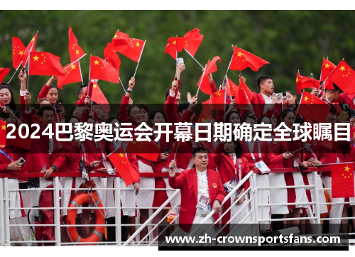 2024巴黎奥运会开幕日期确定全球瞩目 2024巴黎奥运会开幕日期确定全球瞩目